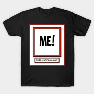 ME ME ME THAT'S WHAT IT'S ALL ABOUT STUFF T-Shirt